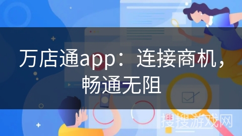 万店通app:连接商机,畅通无阻 万店通app:连接商机,畅通无阻