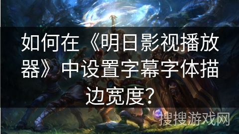 如何在《明日影视播放器》中设置字幕字体描边宽度？