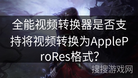 全能视频转换器是否支持将视频转换为AppleProRes格式？
