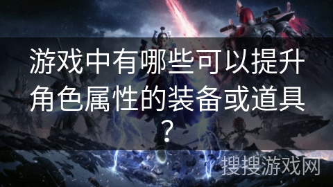 游戏中有哪些可以提升角色属性的装备或道具? 游戏中有哪些可以提升角色属性的装备或道具?