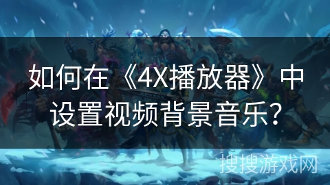 如何在《4X播放器》中设置视频背景音乐? 如何在《4X播放器》中设置视频背景音乐?