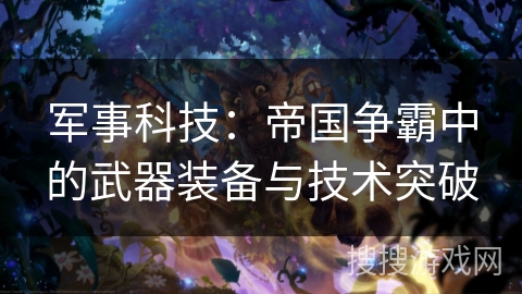 军事科技：帝国争霸中的武器装备与技术突破