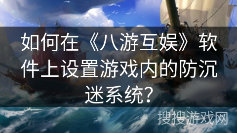 如何在《八游互娱》软件上设置游戏内的防沉迷系统？
