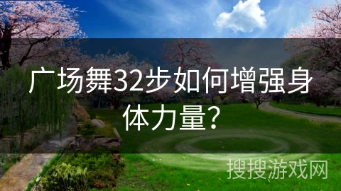 广场舞32步如何增强身体力量？