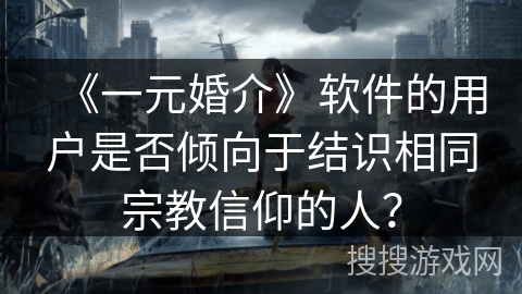《一元婚介》软件的用户是否倾向于结识相同宗教信仰的人? 《一元婚介》软件的用户是否倾向于结识相同宗教信仰的人?