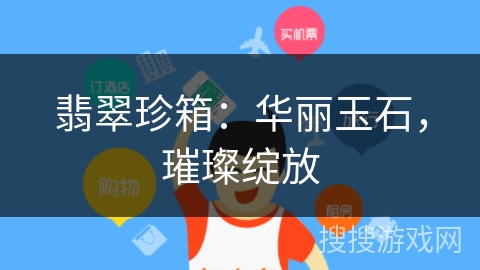 翡翠珍箱:华丽玉石,璀璨绽放 翡翠珍箱:华丽玉石,璀璨绽放