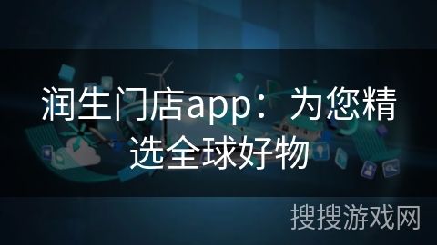 润生门店app:为您精选全球好物 润生门店app:为您精选全球好物
