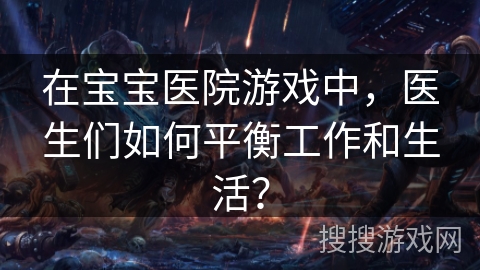 在宝宝医院游戏中，医生们如何平衡工作和生活？