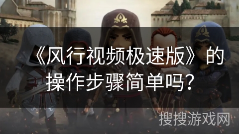 《风行视频极速版》的操作步骤简单吗？
