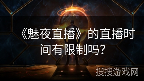 《魅夜直播》的直播时间有限制吗? 《魅夜直播》的直播时间有限制吗?
