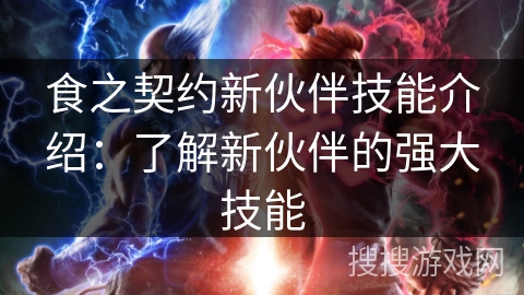 食之契约新伙伴技能介绍：了解新伙伴的强大技能