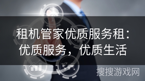 租机管家优质服务租:优质服务,优质生活 租机管家优质服务租:优质服务,优质生活