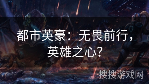 都市英豪:无畏前行,英雄之心? 都市英豪:无畏前行,英雄之心?