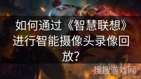 如何通过《智慧联想》进行智能摄像头录像回放? 如何通过《智慧联想》进行智能摄像头录像回放?