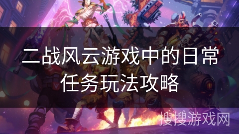 二战风云游戏中的日常任务玩法攻略 二战风云游戏中的日常任务玩法攻略