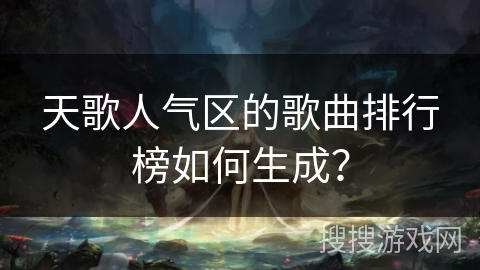 天歌人气区的歌曲排行榜如何生成? 天歌人气区的歌曲排行榜如何生成?