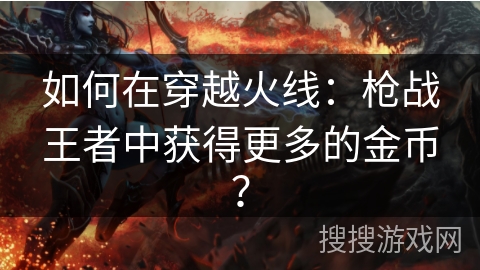 如何在穿越火线：枪战王者中获得更多的金币？