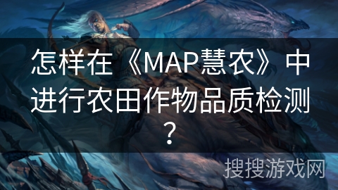 怎样在《MAP慧农》中进行农田作物品质检测？