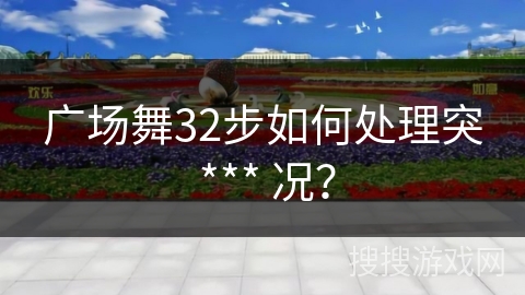 广场舞32步如何处理突 *** 况？