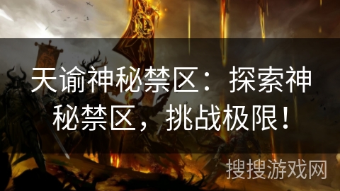 天谕神秘禁区:探索神秘禁区,挑战极限! 天谕神秘禁区:探索神秘禁区,挑战极限!