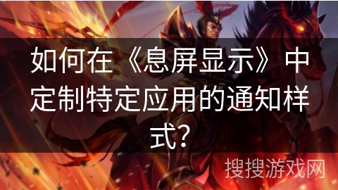 如何在《息屏显示》中定制特定应用的通知样式? 如何在《息屏显示》中定制特定应用的通知样式?