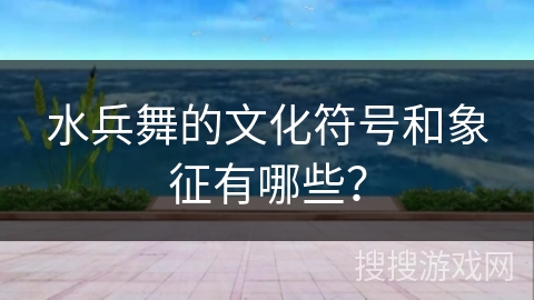 水兵舞的文化符号和象征有哪些？