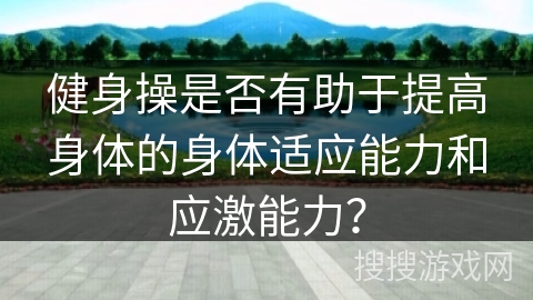 健身操是否有助于提高身体的身体适应能力和应激能力？