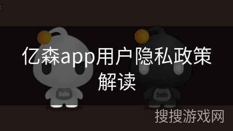 亿森app用户隐私政策解读 亿森app用户隐私政策解读