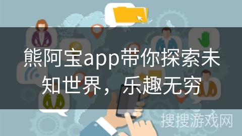 熊阿宝app带你探索未知世界，乐趣无穷