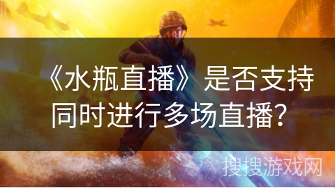 《水瓶直播》是否支持同时进行多场直播？