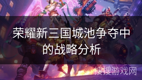荣耀新三国城池争夺中的战略分析