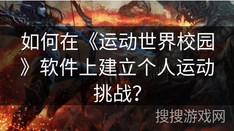 如何在《运动世界校园》软件上建立个人运动挑战? 如何在《运动世界校园》软件上建立个人运动挑战?