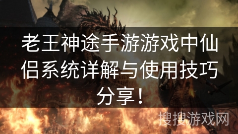 老王神途手游游戏中仙侣系统详解与使用技巧分享! 老王神途手游游戏中仙侣系统详解与使用技巧分享!