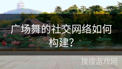 广场舞的社交网络如何构建？