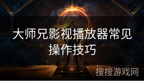 大师兄影视播放器常见操作技巧 大师兄影视播放器常见操作技巧