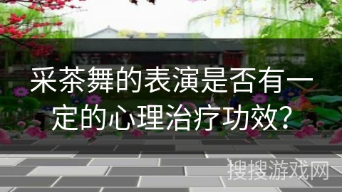 采茶舞的表演是否有一定的心理治疗功效？