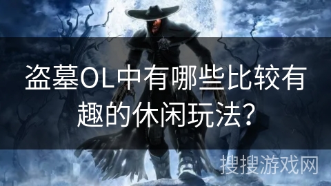 盗墓OL中有哪些比较有趣的休闲玩法？