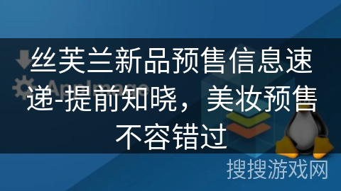 丝芙兰新品预售信息速递-提前知晓,美妆预售不容错过 丝芙兰新品预售信息速递-提前知晓,美妆预售不容错过