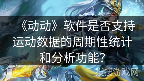 《动动》软件是否支持运动数据的周期性统计和分析功能？