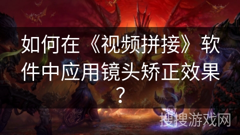 如何在《视频拼接》软件中应用镜头矫正效果？