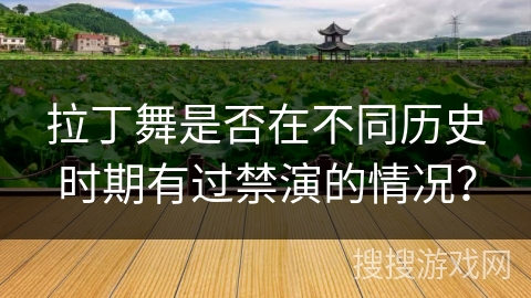 拉丁舞是否在不同历史时期有过禁演的情况？