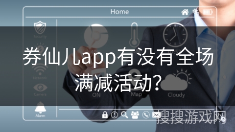 券仙儿app有没有全场满减活动？