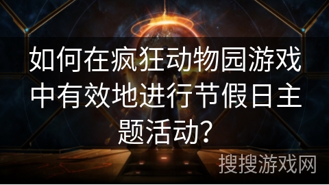 如何在疯狂动物园游戏中有效地进行节假日主题活动？