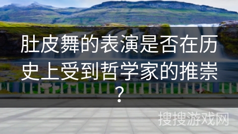 肚皮舞的表演是否在历史上受到哲学家的推崇？