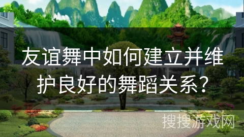 友谊舞中如何建立并维护良好的舞蹈关系？