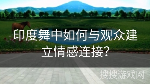印度舞中如何与观众建立情感连接？