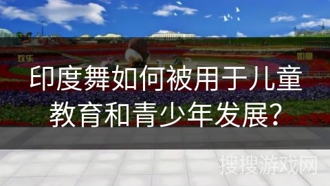 印度舞如何被用于儿童教育和青少年发展？
