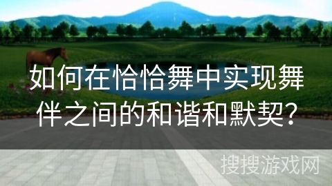 如何在恰恰舞中实现舞伴之间的和谐和默契？