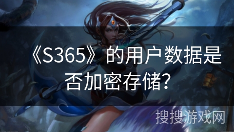 《S365》的用户数据是否加密存储? 《S365》的用户数据是否加密存储?