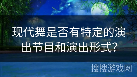 现代舞是否有特定的演出节目和演出形式？